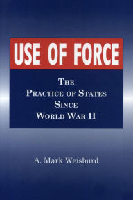 Title: Use of Force: The Practice of States Since World War II, Author: Arthur Mark Weisburd