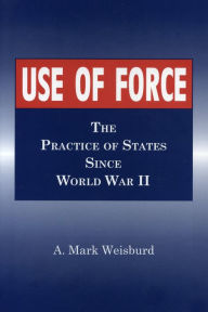 Title: Use of Force: The Practice of States Since World War II, Author: Arthur  Mark Weisburd