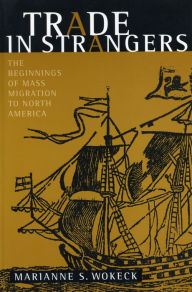 Title: Trade in Strangers: The Beginnings of Mass Migration to North America, Author: Marianne S. Wokeck