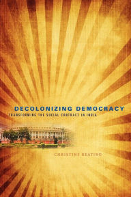 Title: Decolonizing Democracy: Transforming the Social Contract in India, Author: Christine Keating