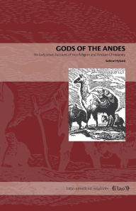 Title: Gods of the Andes: An Early Jesuit Account of Inca Religion and Andean Christianity, Author: Sabine Hyland