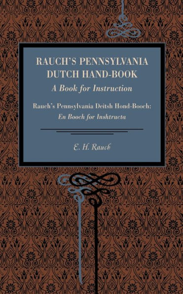 Rauch's Pennsylvania Dutch Hand-Book: A Book for Instruction: Rauch's Pennsylvania Deitsh Hond-Booch: En Booch for Inshtructa