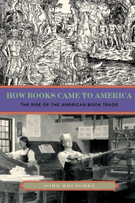 Title: How Books Came to America: The Rise of the American Book Trade, Author: John Hruschka