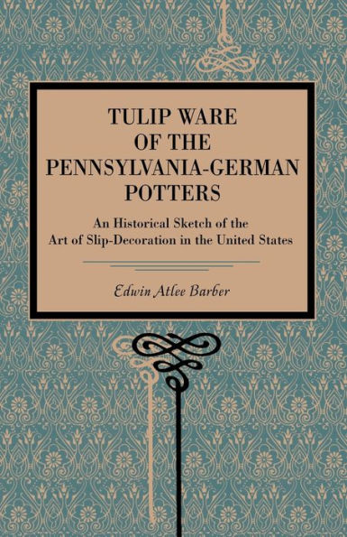 Tulip Ware of the Pennsylvania-German Potters: An Historical Sketch of the Art of Slip-Decoration in the United States