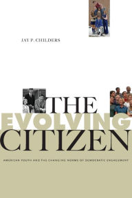 Title: The Evolving Citizen: American Youth and the Changing Norms of Democratic Engagement, Author: Jay P. Childers