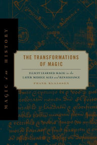 Title: The Transformations of Magic: Illicit Learned Magic in the Later Middle Ages and Renaissance, Author: Frank Klaassen