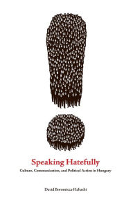 Title: Speaking Hatefully: Culture, Communication, and Political Action in Hungary, Author: David Boromisza-Habashi