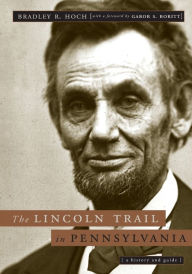 Title: The Lincoln Trail in Pennsylvania: A History and Guide, Author: Bradley R. Hoch