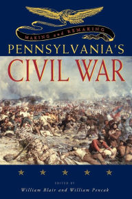 Title: Making and Remaking Pennsylvania's Civil War, Author: William A. Blair