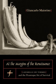 Title: At the Margins of the Renaissance: Lazarillo de Tormes and the Picaresque Art of Survival, Author: Giancarlo Maiorino