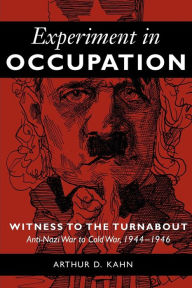 Title: Experiment in Occupation: Witness to the Turnabout: Anti-Nazi War to Cold War, 1944-1946, Author: Arthur D. Kahn