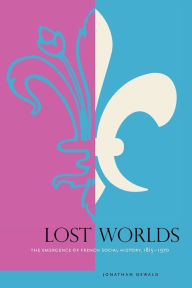 Title: Lost Worlds: The Emergence of French Social History, 1815-1970, Author: Jonathan Dewald