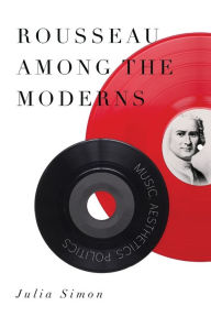 Title: Rousseau Among the Moderns: Music, Aesthetics, Politics, Author: Julia Simon