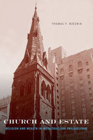 Title: Church and Estate: Religion and Wealth in Industrial-Era Philadelphia, Author: Thomas F. Rzeznik