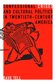 Title: Confessional Crises and Cultural Politics in Twentieth-Century America, Author: Dave Tell