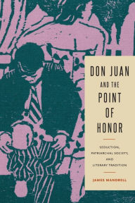Title: Don Juan and the Point of Honor: Seduction, Patriarchal Society, and Literary Tradition, Author: James Mandrell