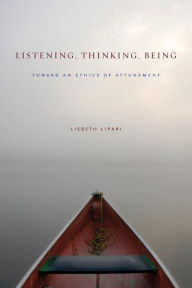 Title: Listening, Thinking, Being: Toward an Ethics of Attunement, Author: Lisbeth Lipari