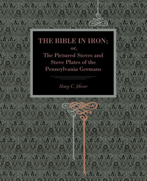 The Bible in Iron;: or, The Pictured Stoves and Stove Plates of The Pennsylvania Germans