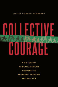 Title: Collective Courage: A History of African American Cooperative Economic Thought and Practice, Author: Jessica Gordon Nembhard