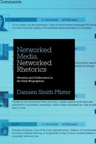 Title: Networked Media, Networked Rhetorics: Attention and Deliberation in the Early Blogosphere, Author: Damien Smith Pfister