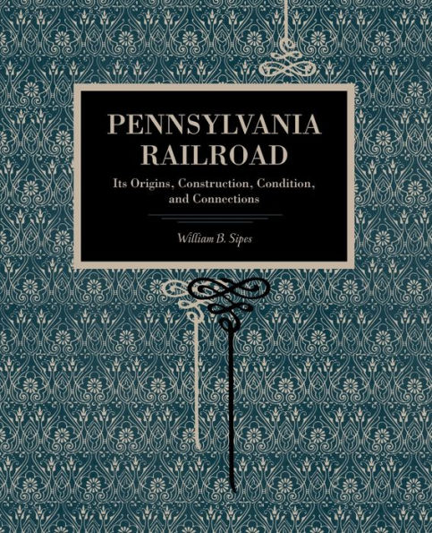 Pennsylvania Railroad: Its Origins, Construction, Condition, and Connections