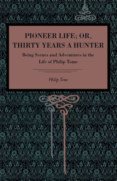 Pioneer Life; or, Thirty Years a Hunter: Being Scenes and Adventures in the Life of Philip Tome