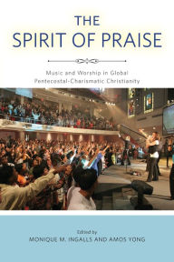 Title: The Spirit of Praise: Music and Worship in Global Pentecostal-Charismatic Christianity, Author: Monique M. Ingalls