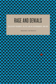 Title: Rage and Denials: Collectivist Philosophy, Politics, and Art Historiography, 1890-1947, Author: Branko Mitrovic