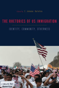 Title: The Rhetorics of US Immigration: Identity, Community, Otherness, Author: E. Johanna Hartelius