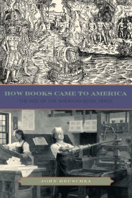 Title: How Books Came to America: The Rise of the American Book Trade, Author: John Hruschka