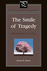 Title: The Smile of Tragedy: Nietzsche and the Art of Virtue, Author: Daniel R. Ahern