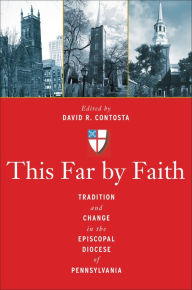 Title: This Far by Faith: Tradition and Change in the Episcopal Diocese of Pennsylvania, Author: David  R. Contosta