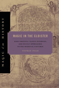 Title: Magic in the Cloister: Pious Motives, Illicit Interests, and Occult Approaches to the Medieval Universe, Author: Sophie Page