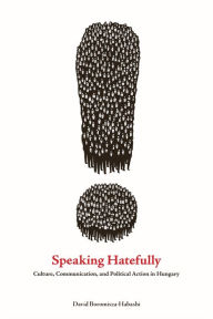 Title: Speaking Hatefully: Culture, Communication, and Political Action in Hungary, Author: David Boromisza-Habashi