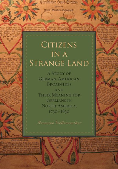 Citizens in a Strange Land: A Study of German-American Broadsides and Their Meaning for Germans in North America, 1730-1830