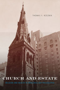 Title: Church and Estate: Religion and Wealth in Industrial-Era Philadelphia, Author: Thomas F. Rzeznik