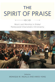 Title: The Spirit of Praise: Music and Worship in Global Pentecostal-Charismatic Christianity, Author: Monique M. Ingalls