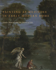 Title: Painting as Medicine in Early Modern Rome: Giulio Mancini and the Efficacy of Art, Author: Frances Gage