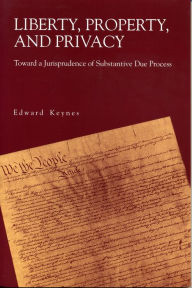 Title: Liberty, Property, and Privacy: Toward a Jurisprudence of Substantive Due Process, Author: Edward Keynes