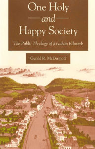 Title: One Holy and Happy Society: The Public Theology of Jonathan Edwards, Author: Gerald McDermott