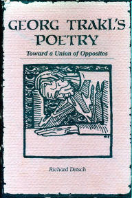 Title: Georg Trakl's Poetry: Toward a Union of Opposites, Author: Richard Detsch
