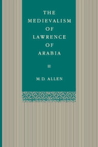 Title: The Medievalism of Lawrence of Arabia, Author: Malcolm D. Allen