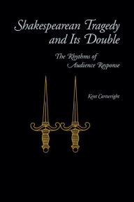 Title: Shakespearean Tragedy and Its Double: The Rhythms of Audience Response, Author: Kent Cartwright