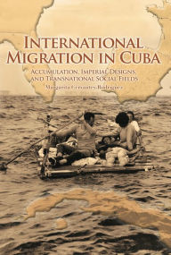 Title: International Migration in Cuba: Accumulation, Imperial Designs, and Transnational Social Fields, Author: Margarita Cervantes-Rodríguez