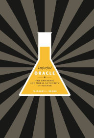 Title: Imperfect Oracle: The Epistemic and Moral Authority of Science, Author: Theodore L. Brown