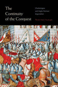 Title: The Continuity of the Conquest: Charlemagne and Anglo-Norman Imperialism, Author: Wendy Marie Hoofnagle