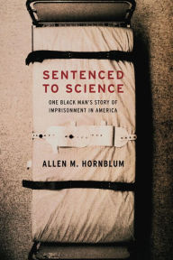 Title: Sentenced to Science: One Black Man's Story of Imprisonment in America, Author: Allen M. Hornblum