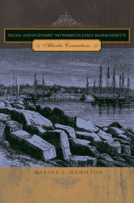 Title: Social and Economic Networks in Early Massachusetts: Atlantic Connections, Author: Marsha L. Hamilton