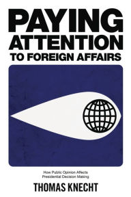 Title: Paying Attention to Foreign Affairs: How Public Opinion Affects Presidential Decision Making, Author: Thomas Knecht