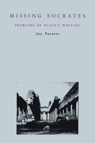 Title: Missing Socrates: Problems of Plato's Writing, Author: Jay Farness